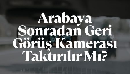 2025 Arabaya Sonradan Geri Görüş Kamerası Taktırılır Mı?